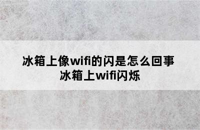 冰箱上像wifi的闪是怎么回事 冰箱上wifi闪烁